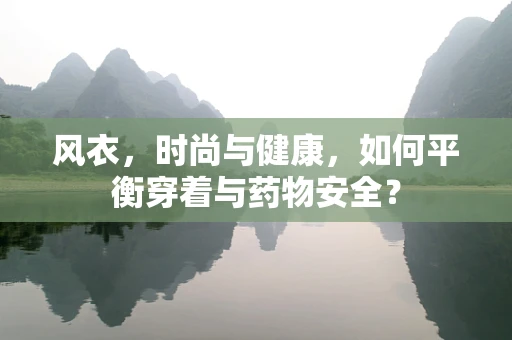 风衣，时尚与健康，如何平衡穿着与药物安全？