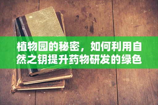 植物园的秘密，如何利用自然之钥提升药物研发的绿色之路？