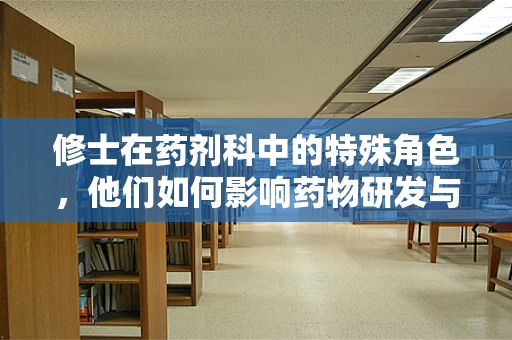 修士在药剂科中的特殊角色，他们如何影响药物研发与临床应用？