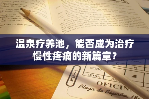 温泉疗养池，能否成为治疗慢性疼痛的新篇章？