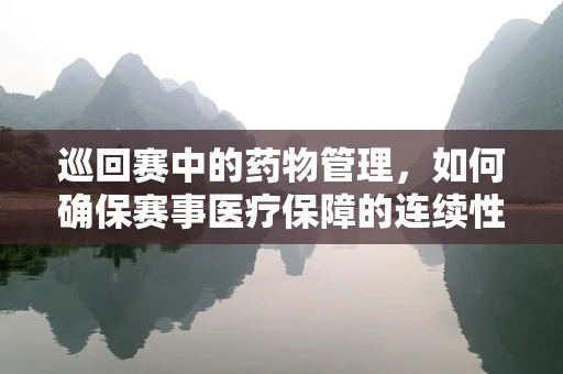 巡回赛中的药物管理，如何确保赛事医疗保障的连续性？