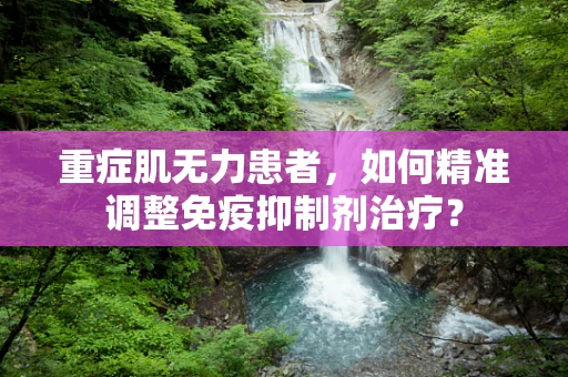 重症肌无力患者，如何精准调整免疫抑制剂治疗？