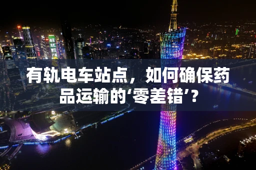 有轨电车站点，如何确保药品运输的‘零差错’？