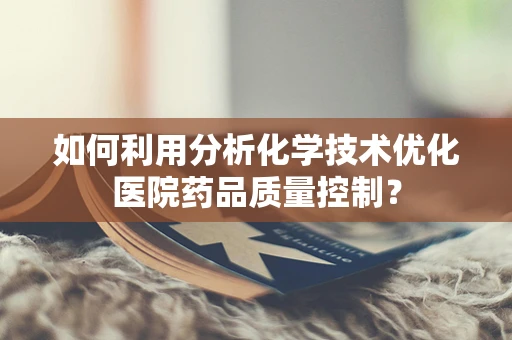 如何利用分析化学技术优化医院药品质量控制？