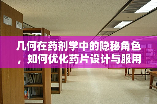 几何在药剂学中的隐秘角色，如何优化药片设计与服用体验？