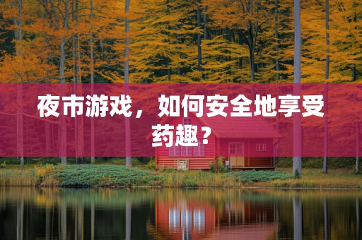 夜市游戏，如何安全地享受药趣？