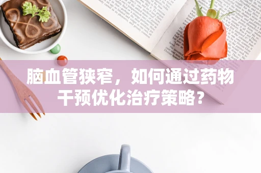 脑血管狭窄，如何通过药物干预优化治疗策略？