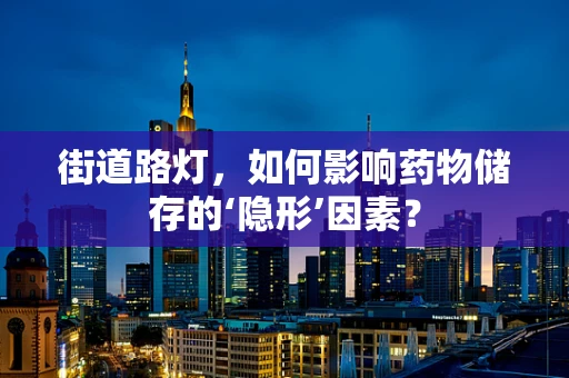 街道路灯，如何影响药物储存的‘隐形’因素？