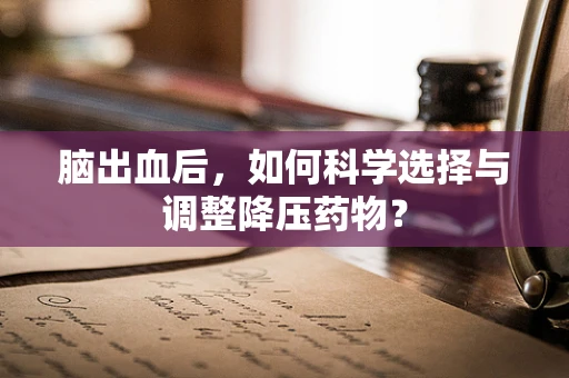 脑出血后，如何科学选择与调整降压药物？