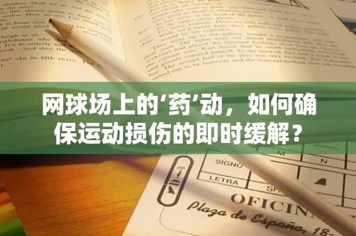 网球场上的‘药’动，如何确保运动损伤的即时缓解？