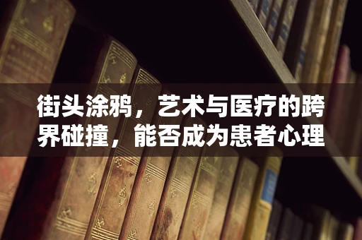 街头涂鸦，艺术与医疗的跨界碰撞，能否成为患者心理治疗的新途径？