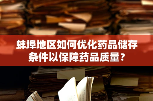 蚌埠地区如何优化药品储存条件以保障药品质量？