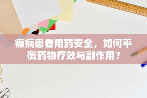 癫痫患者用药安全，如何平衡药物疗效与副作用？