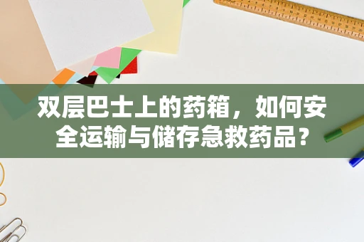 双层巴士上的药箱，如何安全运输与储存急救药品？