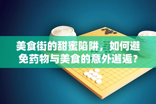 美食街的甜蜜陷阱，如何避免药物与美食的意外邂逅？