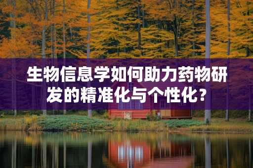 生物信息学如何助力药物研发的精准化与个性化？