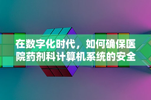 在数字化时代，如何确保医院药剂科计算机系统的安全无虞？