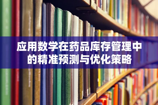 应用数学在药品库存管理中的精准预测与优化策略