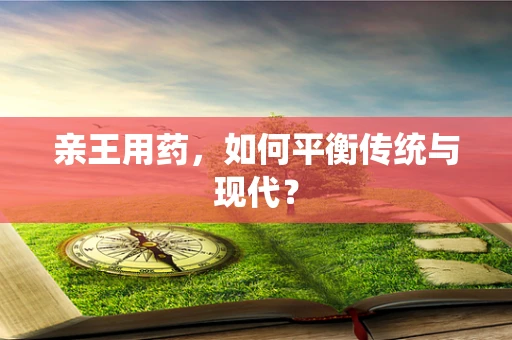 亲王用药，如何平衡传统与现代？