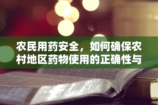 农民用药安全，如何确保农村地区药物使用的正确性与安全性？