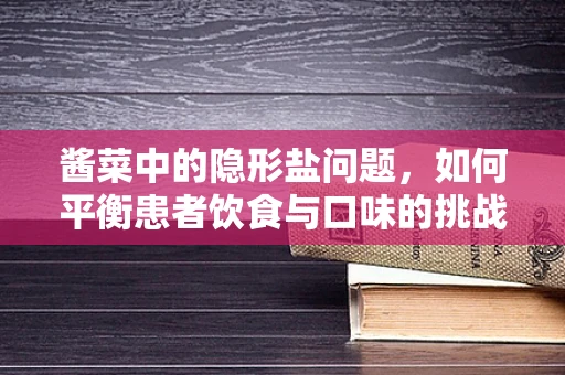 酱菜中的隐形盐问题，如何平衡患者饮食与口味的挑战？