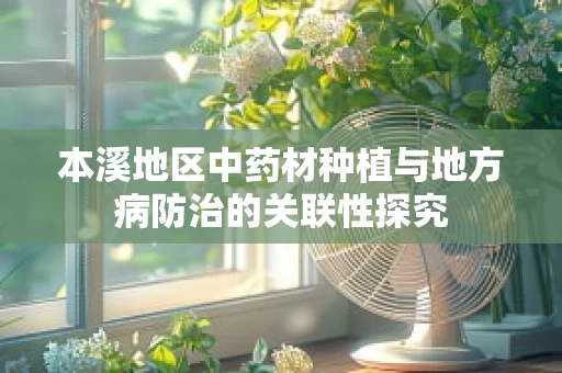 本溪地区中药材种植与地方病防治的关联性探究