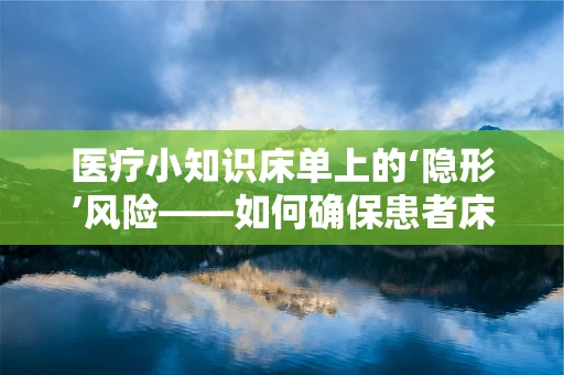 医疗小知识床单上的‘隐形’风险——如何确保患者床单的清洁与安全？