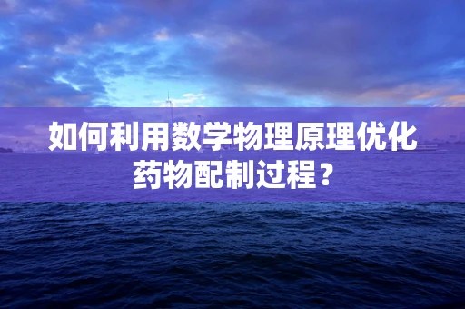 如何利用数学物理原理优化药物配制过程？