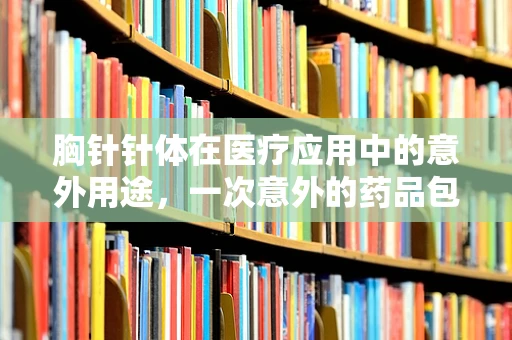 胸针针体在医疗应用中的意外用途，一次意外的药品包装创新？