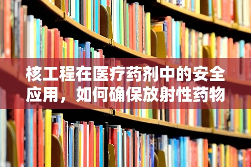 核工程在医疗药剂中的安全应用，如何确保放射性药物的精准配制？