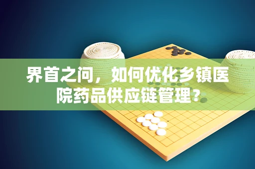 界首之问，如何优化乡镇医院药品供应链管理？