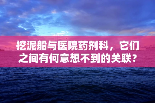 挖泥船与医院药剂科，它们之间有何意想不到的关联？