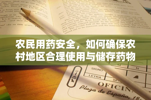 农民用药安全，如何确保农村地区合理使用与储存药物？