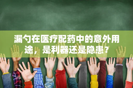 漏勺在医疗配药中的意外用途，是利器还是隐患？