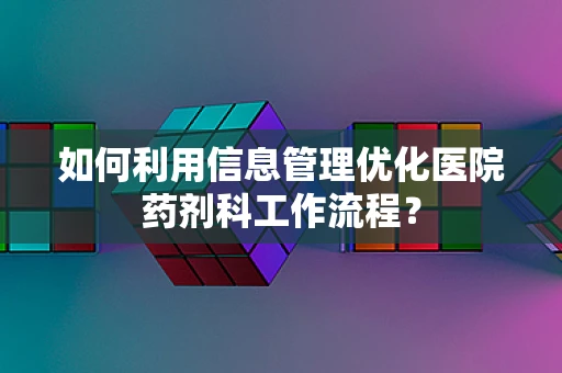 如何利用信息管理优化医院药剂科工作流程？