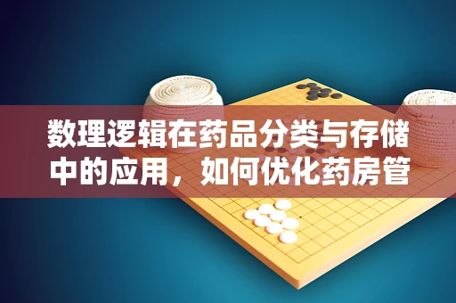 数理逻辑在药品分类与存储中的应用，如何优化药房管理？