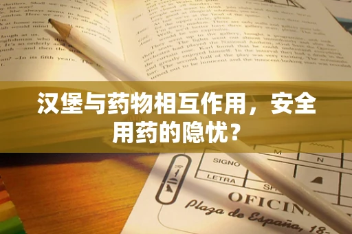 汉堡与药物相互作用，安全用药的隐忧？