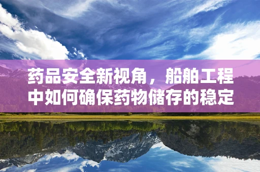 药品安全新视角，船舶工程中如何确保药物储存的稳定性？