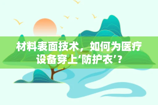 材料表面技术，如何为医疗设备穿上‘防护衣’？