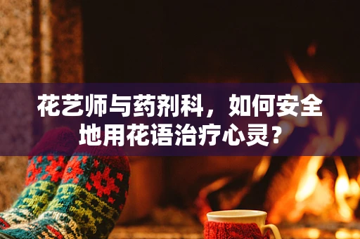 花艺师与药剂科，如何安全地用花语治疗心灵？