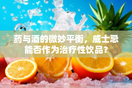 药与酒的微妙平衡，威士忌能否作为治疗性饮品？