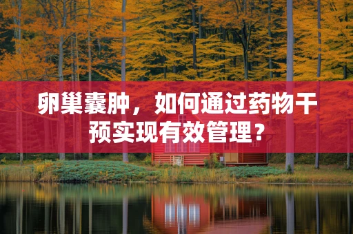 卵巢囊肿，如何通过药物干预实现有效管理？