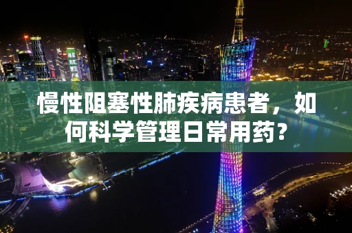 慢性阻塞性肺疾病患者，如何科学管理日常用药？