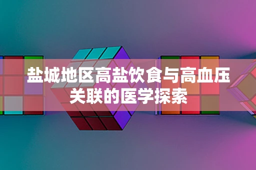 盐城地区高盐饮食与高血压关联的医学探索