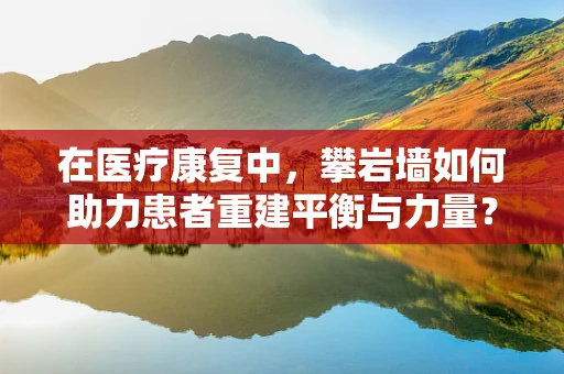 在医疗康复中，攀岩墙如何助力患者重建平衡与力量？