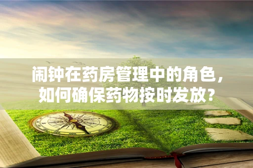 闹钟在药房管理中的角色，如何确保药物按时发放？