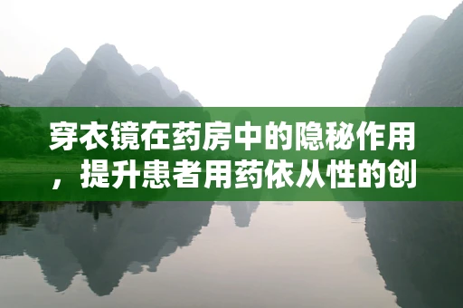 穿衣镜在药房中的隐秘作用，提升患者用药依从性的创新应用？