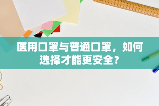 医用口罩与普通口罩，如何选择才能更安全？