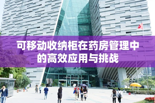 可移动收纳柜在药房管理中的高效应用与挑战