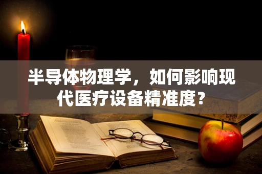 半导体物理学，如何影响现代医疗设备精准度？